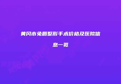 黄冈市兔唇整形手术价格及医院信息一览