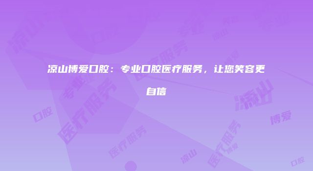 凉山博爱口腔：专业口腔医疗服务，让您笑容更自信