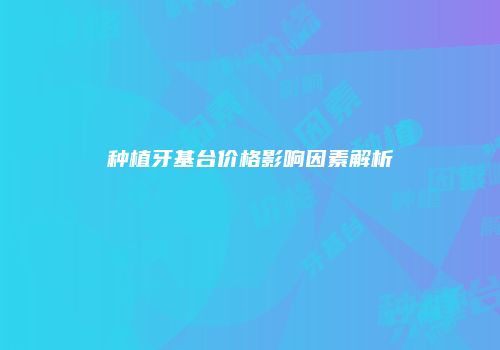 种植牙基台价格影响因素解析