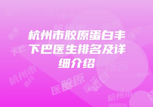 杭州市胶原蛋白丰下巴医生排名及详细介绍