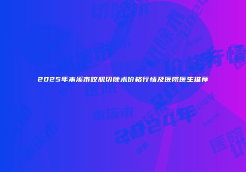 2025年本溪市咬肌切除术价格行情及医院医生推荐