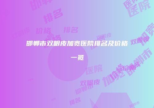 邯郸市双眼皮加宽医院排名及价格一览