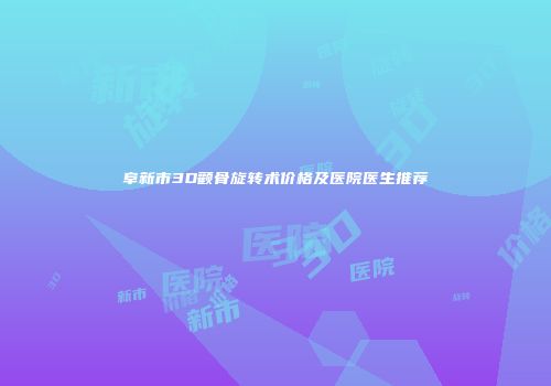 阜新市3D颧骨旋转术价格及医院医生推荐
