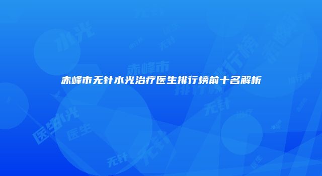 赤峰市无针水光治疗医生排行榜前十名解析