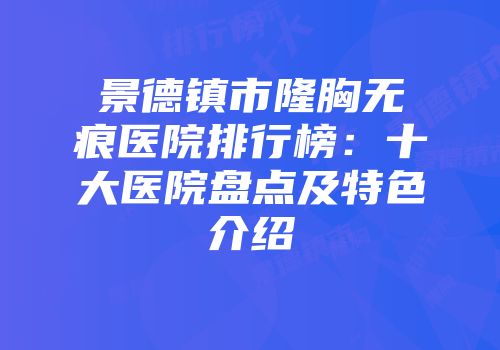景德镇市隆胸无痕医院排行榜：十大医院盘点及特色介绍