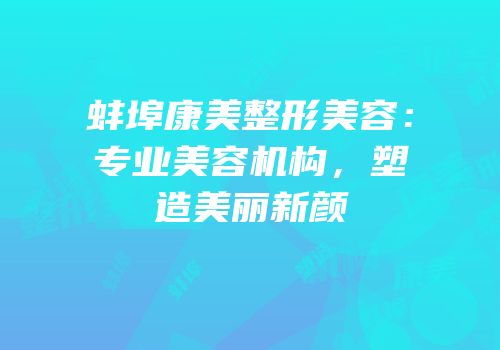 蚌埠康美整形美容：专业美容机构，塑造美丽新颜