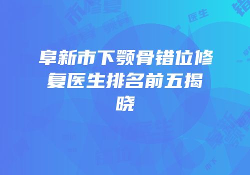 阜新市下颚骨错位修复医生排名前五揭晓