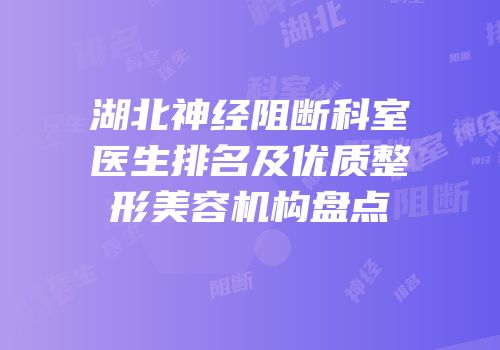 湖北神经阻断科室医生排名及优质整形美容机构盘点