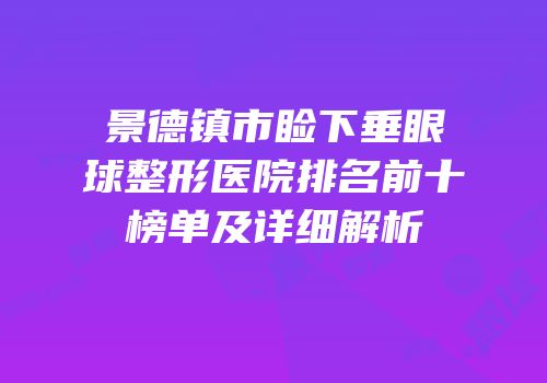 景德镇市睑下垂眼球整形医院排名前十榜单及详细解析