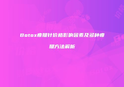 Botox瘦腿针价格影响因素及多种瘦腿方法解析