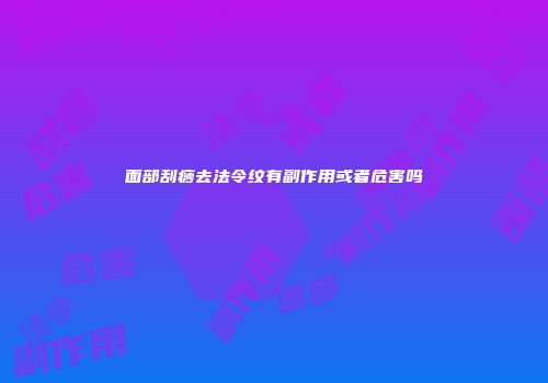 面部刮痧去法令纹有副作用或者危害吗