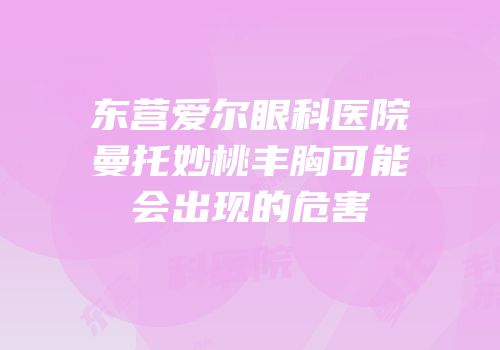 东营爱尔眼科医院曼托妙桃丰胸可能会出现的危害