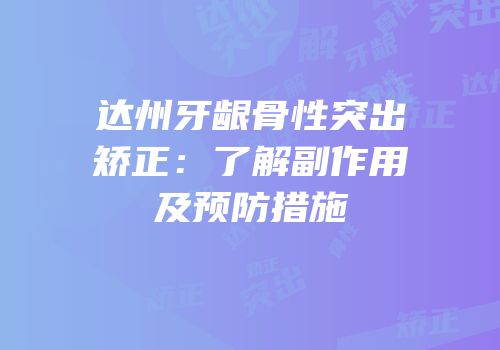 达州牙龈骨性突出矫正：了解副作用及预防措施