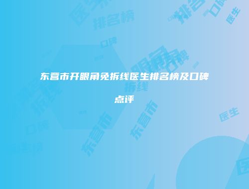 东营市开眼角免拆线医生排名榜及口碑点评