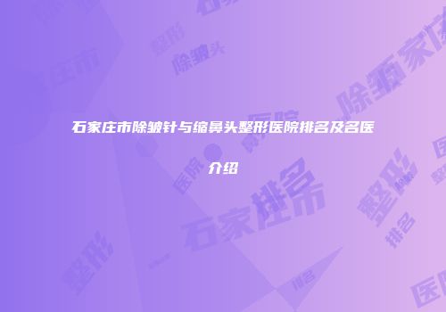石家庄市除皱针与缩鼻头整形医院排名及名医介绍