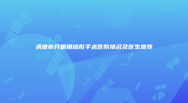 承德市开眼角扇形手术医院排名及医生推荐