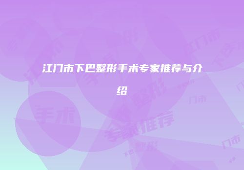 江门市下巴整形手术专家推荐与介绍