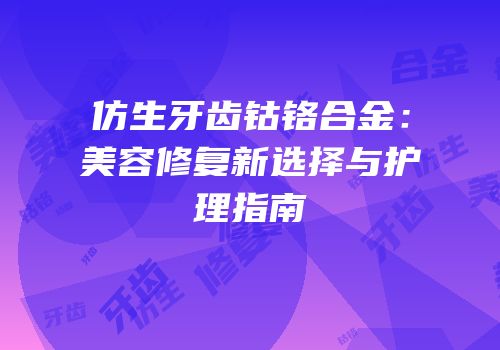 仿生牙齿钴铬合金：美容修复新选择与护理指南