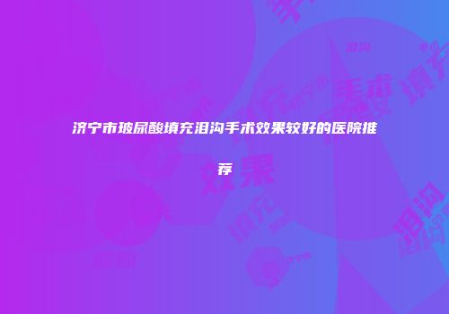 济宁市玻尿酸填充泪沟手术效果较好的医院推荐