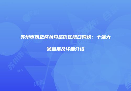 苏州市矫正杯状耳整形医院口碑榜：十强大咖合集及详细介绍
