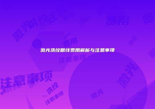 激光洗纹眼线费用解析与注意事项