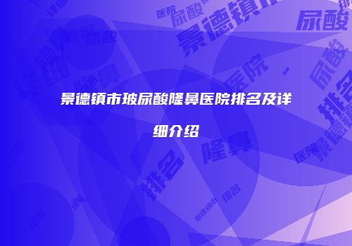 景德镇市玻尿酸隆鼻医院排名及详细介绍