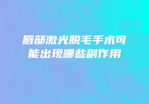 唇部激光脱毛手术可能出现哪些副作用