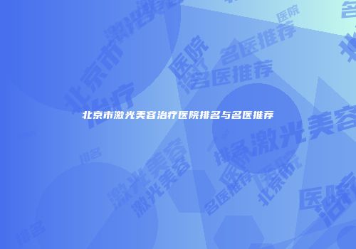 北京市激光美容治疗医院排名与名医推荐
