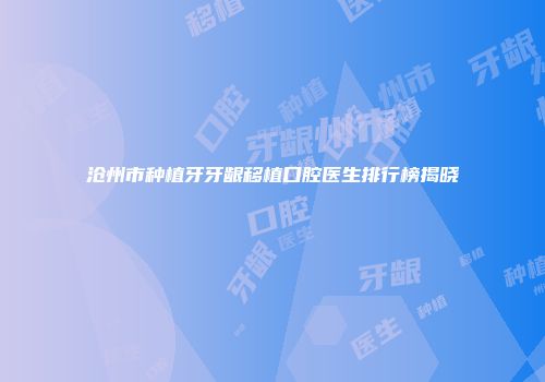 沧州市种植牙牙龈移植口腔医生排行榜揭晓