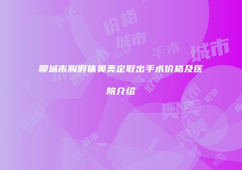 聊城市胸假体奥美定取出手术价格及医院介绍