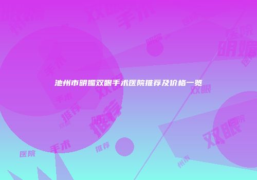 池州市明媚双眼手术医院推荐及价格一览