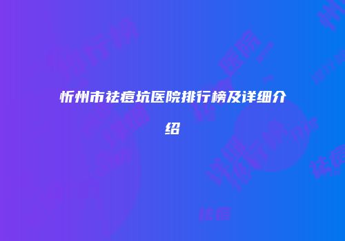 忻州市祛痘坑医院排行榜及详细介绍