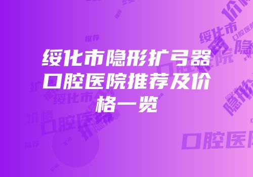 绥化市隐形扩弓器口腔医院推荐及价格一览