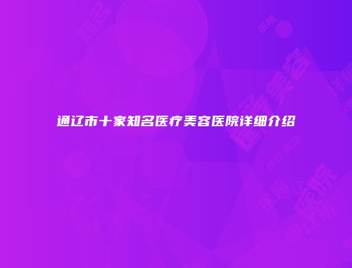 通辽市十家知名医疗美容医院详细介绍