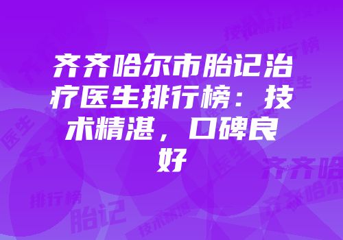 齐齐哈尔市胎记治疗医生排行榜：技术精湛，口碑良好