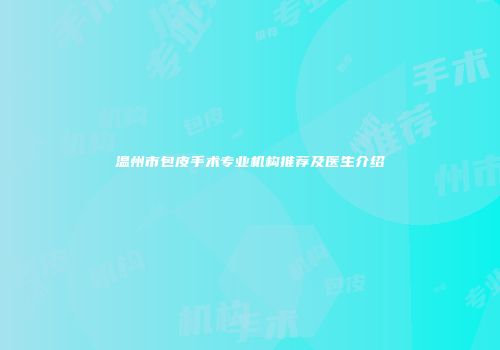 温州市包皮手术专业机构推荐及医生介绍
