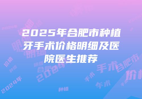 2025年合肥市种植牙手术价格明细及医院医生推荐