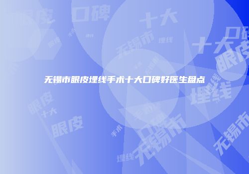 无锡市眼皮埋线手术十大口碑好医生盘点
