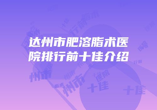达州市肥溶脂术医院排行前十佳介绍