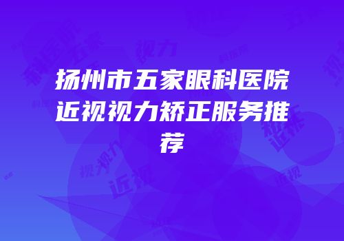 扬州市五家眼科医院近视视力矫正服务推荐