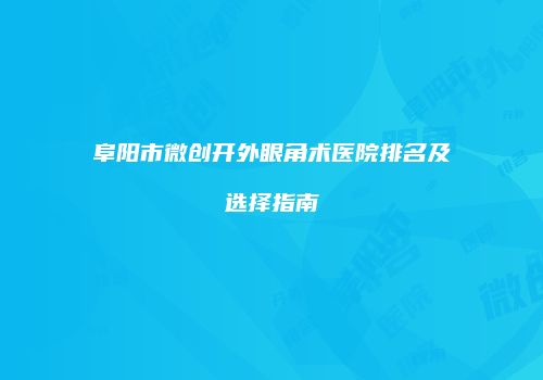 阜阳市微创开外眼角术医院排名及选择指南