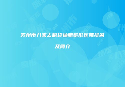 苏州市八家去眼袋抽脂整形医院排名及简介