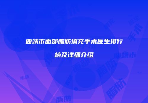 曲靖市面部脂肪填充手术医生排行榜及详细介绍