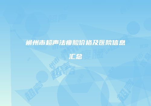 郴州市超声法瘦脸价格及医院信息汇总