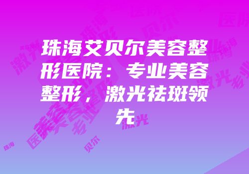 珠海艾贝尔美容整形医院：专业美容整形，激光祛斑领先