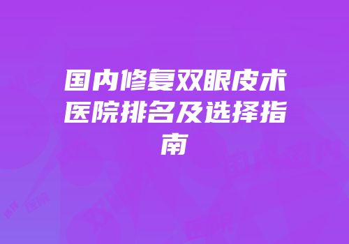 国内修复双眼皮术医院排名及选择指南