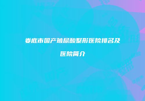 娄底市国产玻尿酸整形医院排名及医院简介