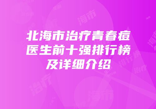 北海市治疗青春痘医生前十强排行榜及详细介绍