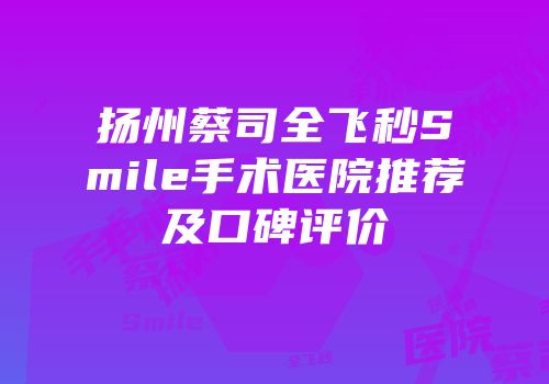 扬州蔡司全飞秒Smile手术医院推荐及口碑评价