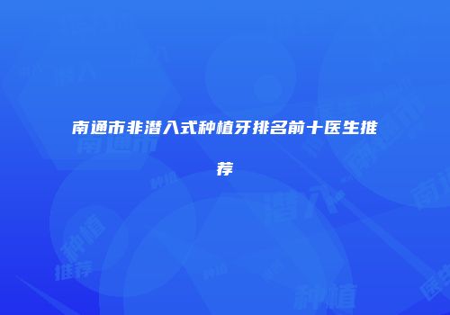 南通市非潜入式种植牙排名前十医生推荐